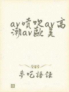 av喷吹av高潮av欧美