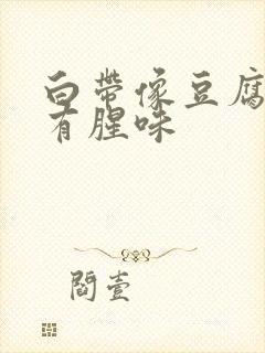 白带像豆腐渣还有腥味