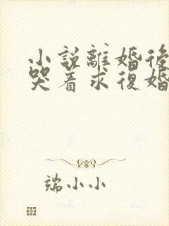 小说离婚后前夫哭着求复婚最新章节