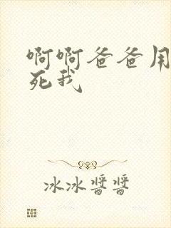 啊啊爸爸用力操死我