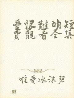 爱恨难明短剧免费观看全集