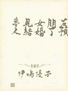 梦见女朋友跟别人结婚了预示什么