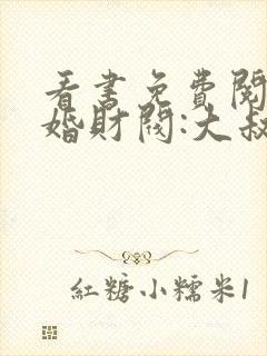 看书免费阅读闪婚财阀:大叔强宠小娇妻