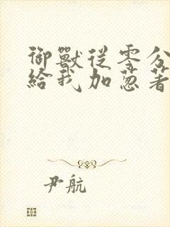 御兽从零分开始给我加葱著