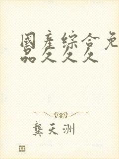 国产综合免费精品久久久