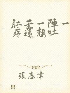 肚子一阵一阵的疼还想吐