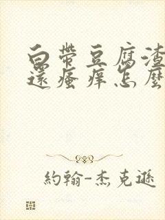 白带豆腐渣外阴还瘙痒怎么回事