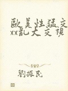 欧美性猛交xxxx乱大交视