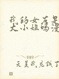 我的女友是恶劣大小姐吗漫画免费下拉式古风