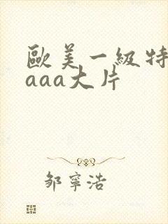 欧美一级特黄aaaa大片