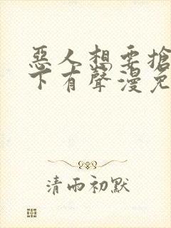 恶人想要抢救一下有声漫免费