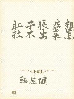 肚子胀疼想拉屎拉不出来怎么回事