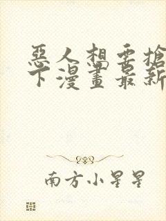 恶人想要抢救一下漫画最新章节免费阅读