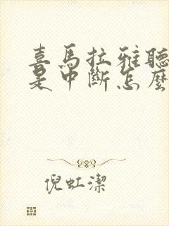 喜马拉雅听书老是中断怎么办