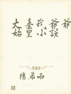 大秦我爷爷是秦始皇小说