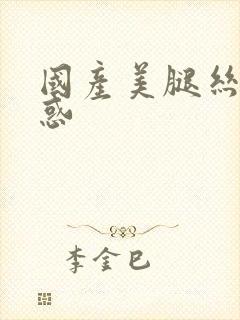 国产美腿丝袜诱惑