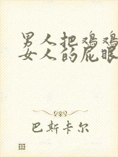 男人把鸡鸡插进女人的屁眼里