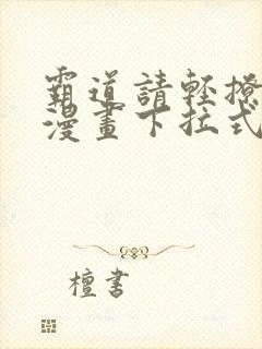 霸道请轻撩免费漫画下拉式