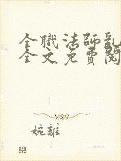 全职法师乱小说全文免费阅读全文