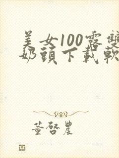 美女100露双奶头下载软件