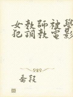 女教师被学生侵犯调教电影