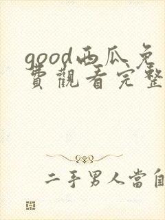 good西瓜免费观看完整版电视剧