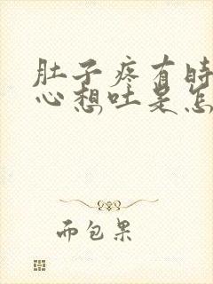 肚子疼有时还恶心想吐是怎么了