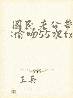 国民老公带回家:偷吻55次txt
