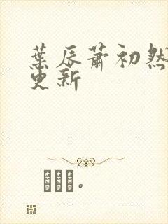 叶辰萧初然继续更新封面