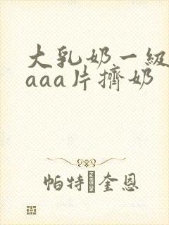 大乳奶一级淫片aaa片挤奶