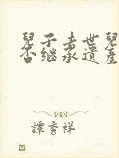 儿子去世儿媳可否继承遗产