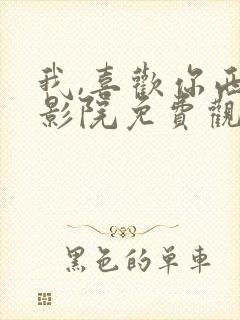 我,喜欢你西瓜影院免费观看电视剧