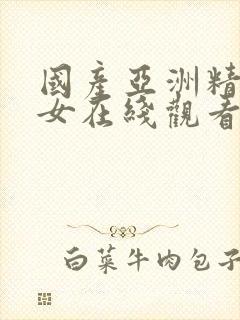 国产亚洲精品美女在线观看