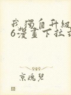 我独自升级漫画6漫画下拉式