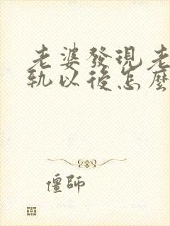 老婆发现老公出轨以后怎么面对老公