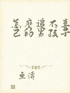 怎么追不喜欢自己的男孩子