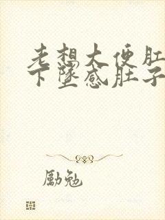 老想大便肛门有下坠感肚子疼