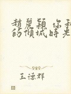 赵丽颖 你和我的倾城时光