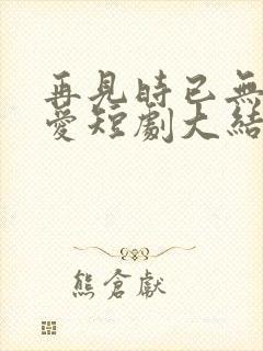 再见时已无恨无爱短剧大结局封面