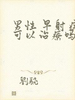 男性 早射疾病可以治疗吗