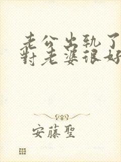 老公出轨了但是对老婆很好怎么办