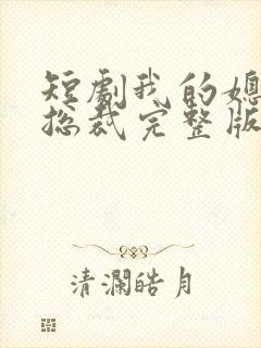 短剧我的媳妇是总裁完整版在线看完