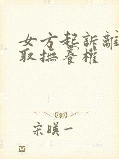 女方起诉离婚争取抚养权