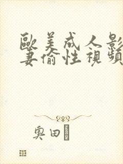 欧美成人影院人妻偷性视频