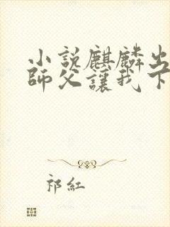 小说麒麟出世,师父让我下山去结婚在线阅读封面