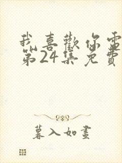 我喜欢你电视剧第24集免费观看