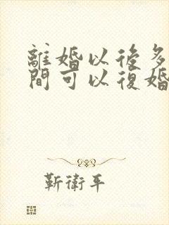 离婚以后多长时间可以复婚