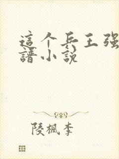 这个兵王强的离谱小说