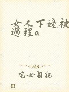 女人下边被添全过程a