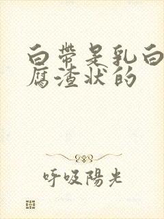 白带是乳白色豆腐渣状的